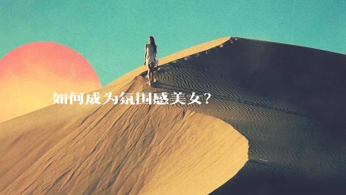 如何成为氛围感美女？