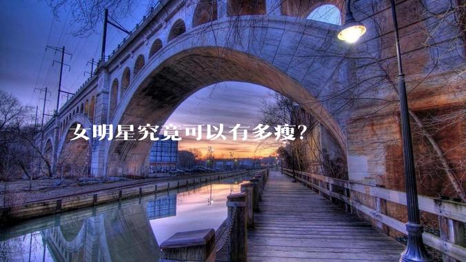 女明星究竟可以有多瘦？