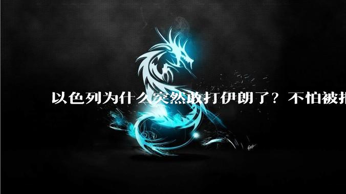 以色列为什么突然敢打伊朗了？不怕被报复？