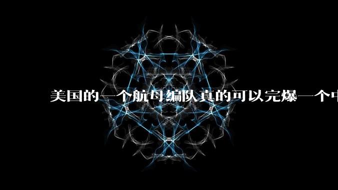 美国的一个航母编队真的可以完爆一个中小国家吗？
