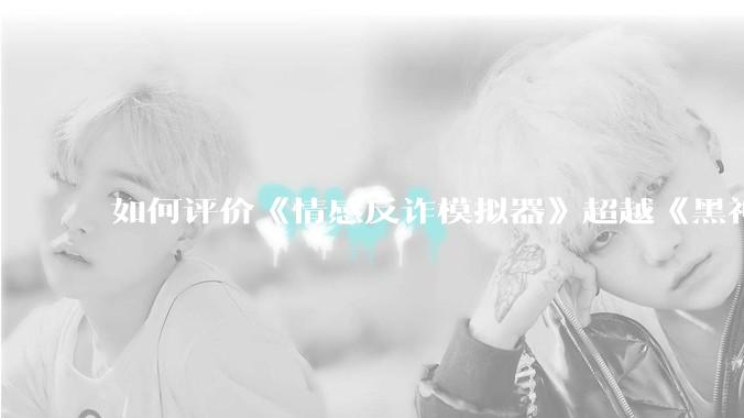 如何评价《情感反诈模拟器》超越《黑神话：悟空》登顶 Steam 中国区热销榜？