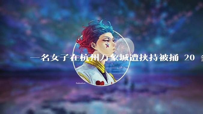 一名女子在杭州万象城遭挟持被捅 20 多刀，隆胸***体救了一命，这反映出哪些公安系统的问题？