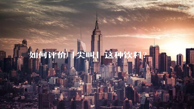 如何评价「尖叫」这种饮料？